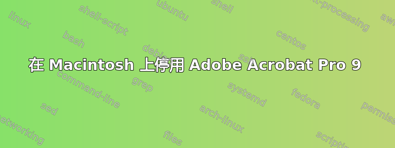 在 Macintosh 上停用 Adob​​e Acrobat Pro 9