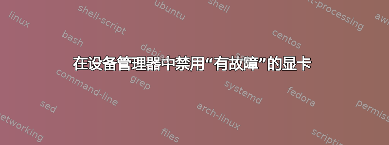 在设备管理器中禁用“有故障”的显卡