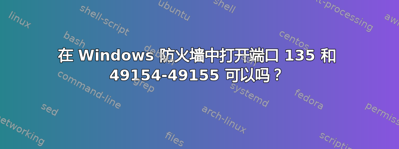 在 Windows 防火墙中打开端口 135 和 49154-49155 可以吗？