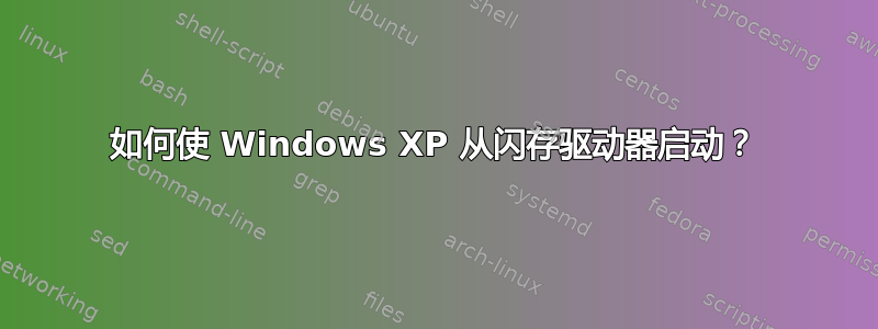 如何使 Windows XP 从闪存驱动器启动？