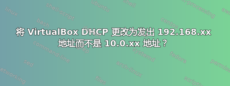 将 VirtualBox DHCP 更改为发出 192.168.xx 地址而不是 10.0.xx 地址？