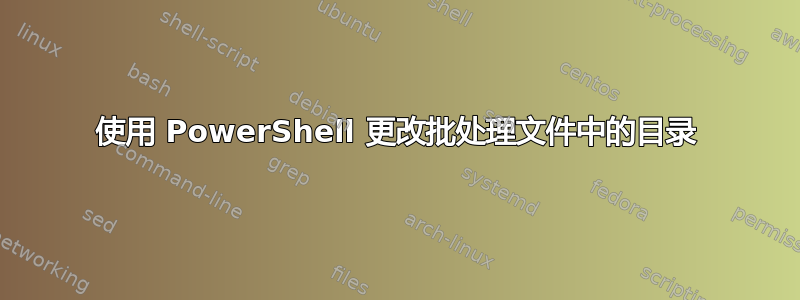 使用 PowerShell 更改批处理文件中的目录