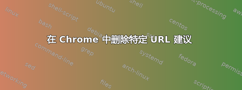 在 Chrome 中删除特定 URL 建议