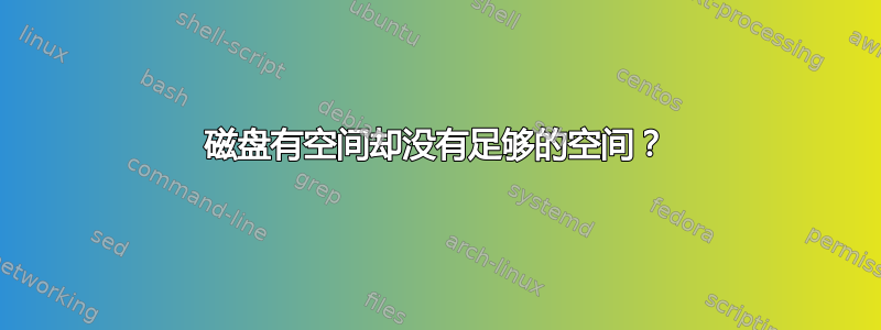 磁盘有空间却没有足够的空间？