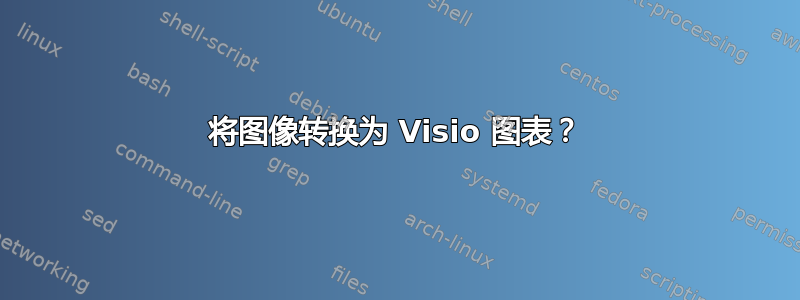 将图像转换为 Visio 图表？