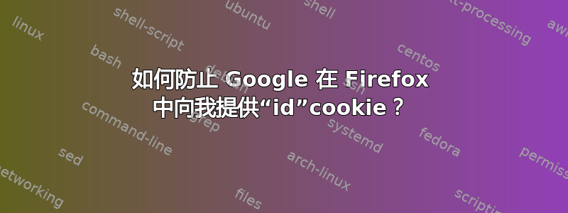 如何防止 Google 在 Firefox 中向我提供“id”cookie？