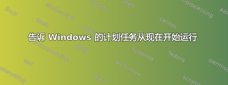 告诉 Windows 的计划任务从现在开始运行