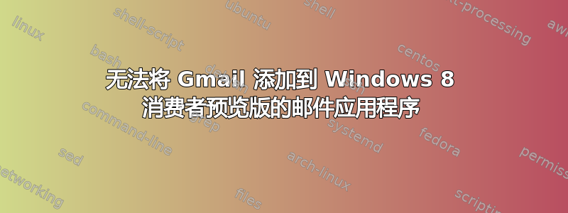 无法将 Gmail 添加到 Windows 8 消费者预览版的邮件应用程序