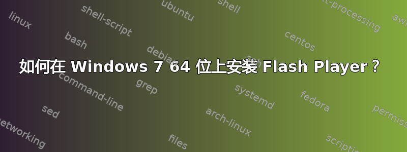 如何在 Windows 7 64 位上安装 Flash Player？