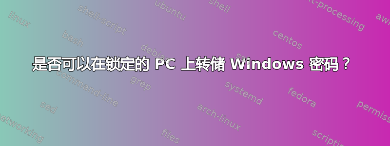 是否可以在锁定的 PC 上转储 Windows 密码？