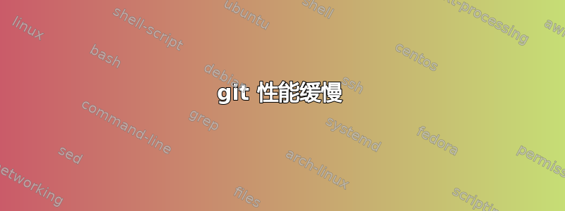 git 性能缓慢