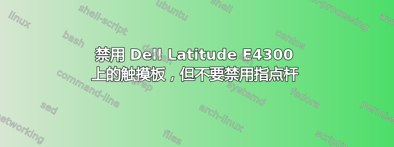 禁用 Dell Latitude E4300 上的触摸板，但不要禁用指点杆