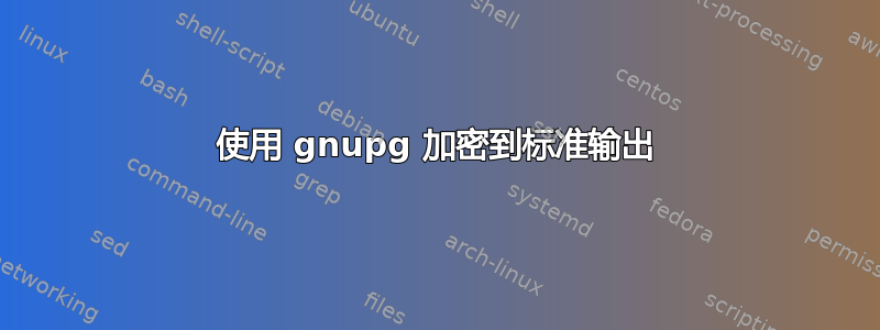 使用 gnupg 加密到标准输出