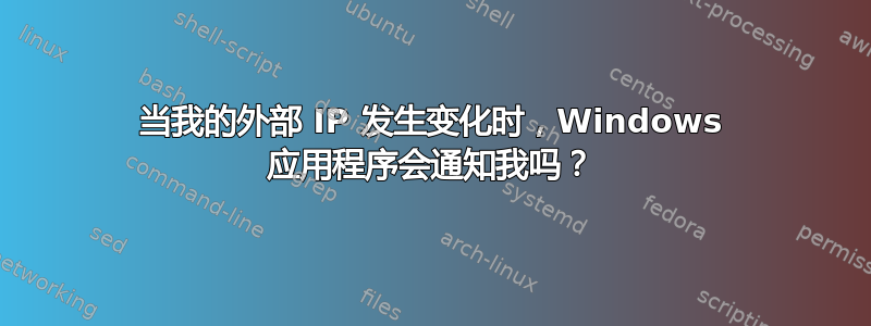 当我的外部 IP 发生变化时，Windows 应用程序会通知我吗？