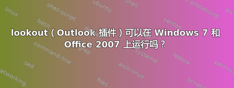 lookout（Outlook 插件）可以在 Windows 7 和 Office 2007 上运行吗？