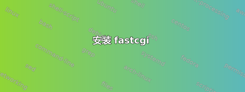 安装 fastcgi