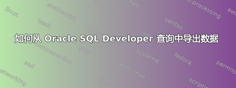 如何从 Oracle SQL Developer 查询中导出数据