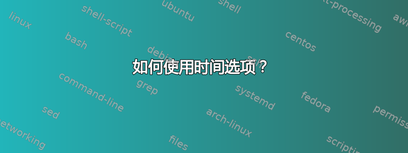 如何使用时间选项？