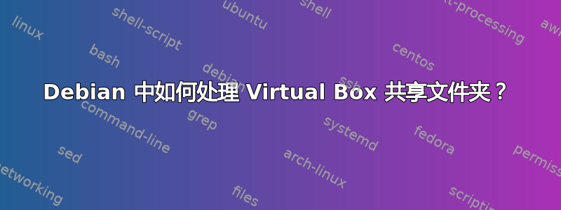 Debian 中如何处理 Virtual Box 共享文件夹？