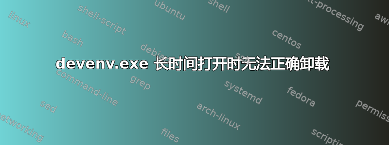 devenv.exe 长时间打开时无法正确卸载