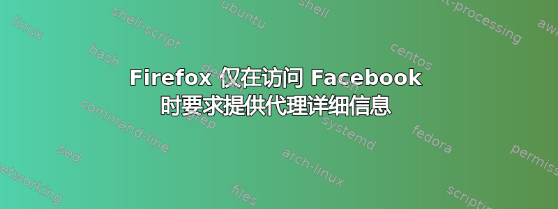 Firefox 仅在访问 Facebook 时要求提供代理详细信息