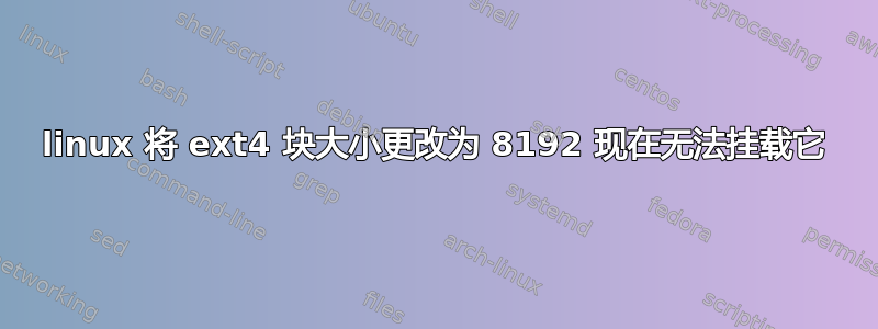 linux 将 ext4 块大小更改为 8192 现在无法挂载它