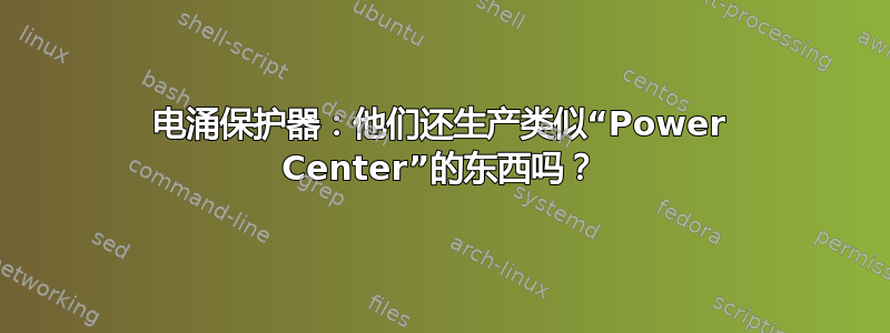 电涌保护器：他们还生产类似“Power Center”的东西吗？