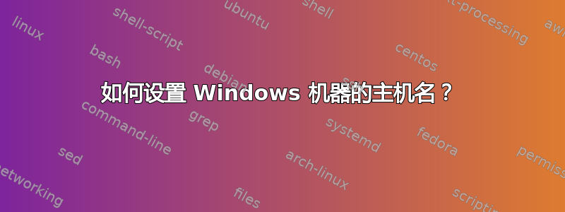 如何设置 Windows 机器的主机名？