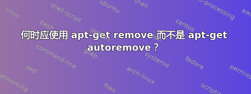 何时应使用 apt-get remove 而不是 apt-get autoremove？