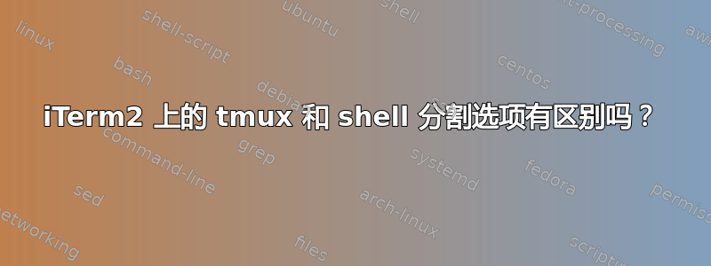 iTerm2 上的 tmux 和 shell 分割选项有区别吗？