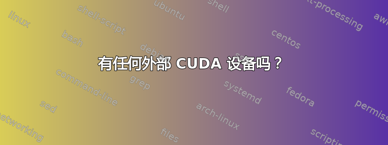 有任何外部 CUDA 设备吗？