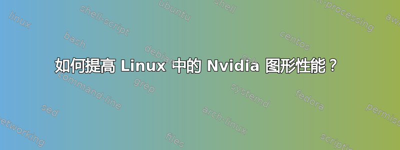 如何提高 Linux 中的 Nvidia 图形性能？