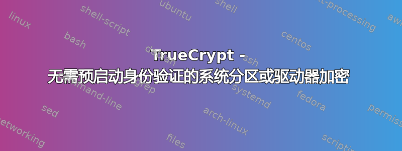 TrueCrypt - 无需预启动身份验证的系统分区或驱动器加密