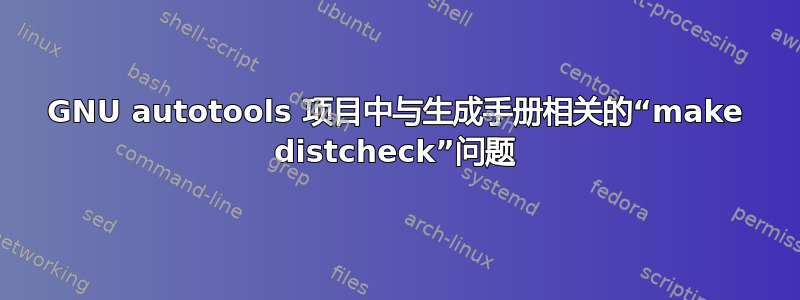 GNU autotools 项目中与生成手册相关的“make distcheck”问题