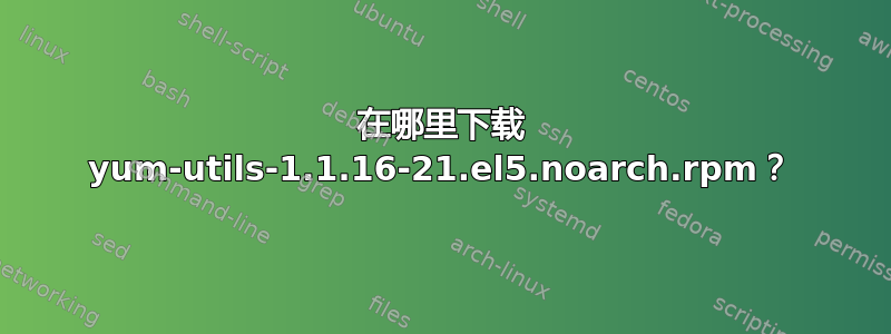 在哪里下载 yum-utils-1.1.16-21.el5.noarch.rpm？