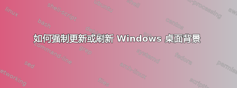 如何强制更新或刷新 Windows 桌面背景