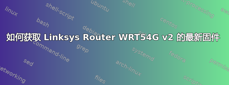 如何获取 Linksys Router WRT54G v2 的最新固件