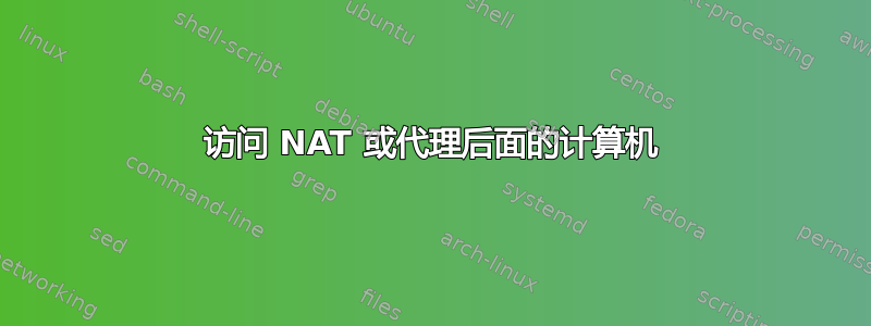 访问 NAT 或代理后面的计算机