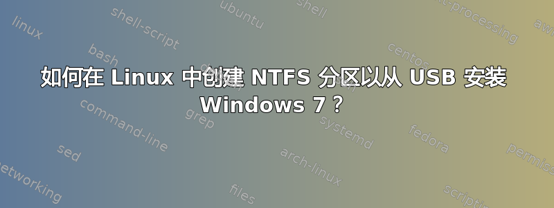 如何在 Linux 中创建 NTFS 分区以从 USB 安装 Windows 7？