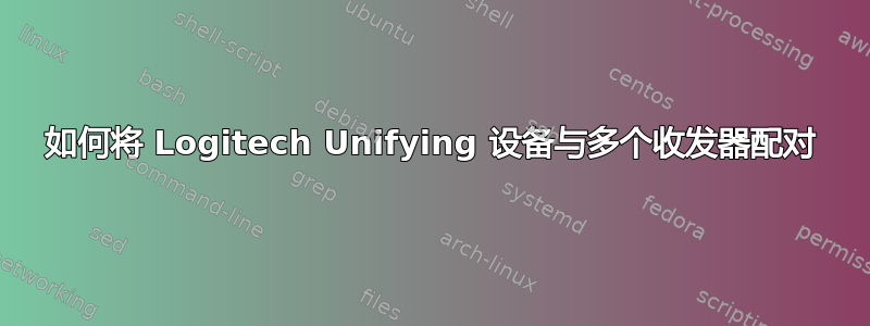 如何将 Logitech Unifying 设备与多个收发器配对