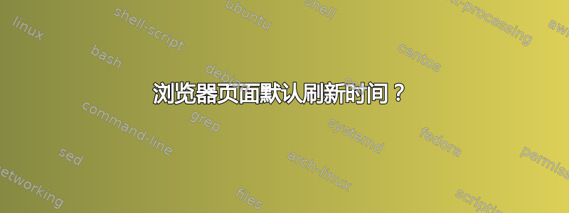 浏览器页面默认刷新时间？