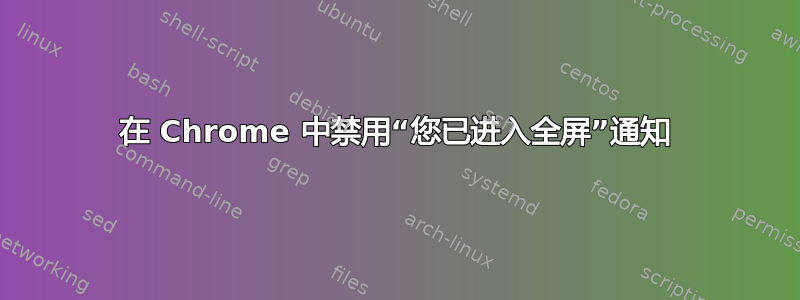 在 Chrome 中禁用“您已进入全屏”通知