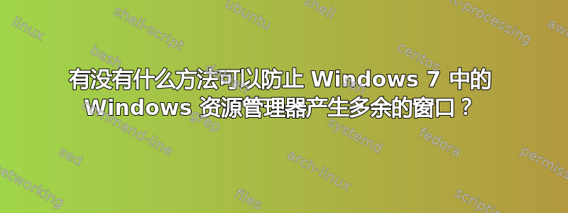 有没有什么方法可以防止 Windows 7 中的 Windows 资源管理器产生多余的窗口？