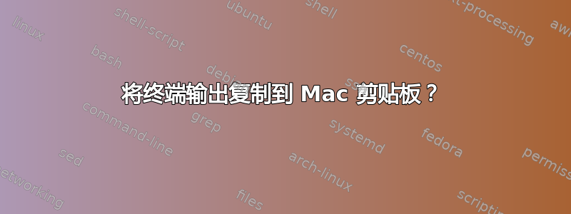 将终端输出复制到 Mac 剪贴板？