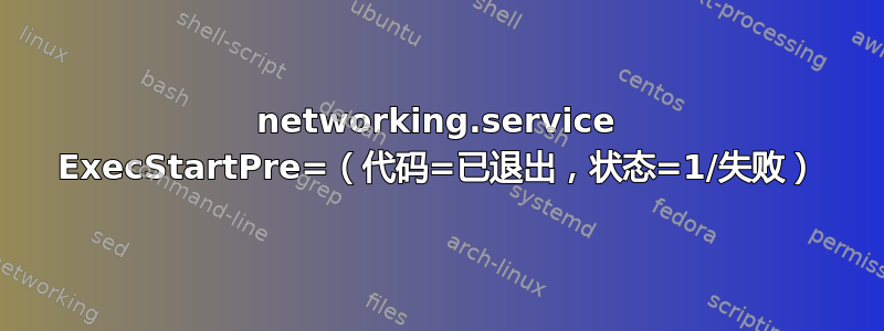 networking.service ExecStartPre=（代码=已退出，状态=1/失败）