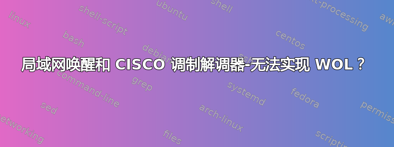 局域网唤醒和 CISCO 调制解调器-无法实现 WOL？