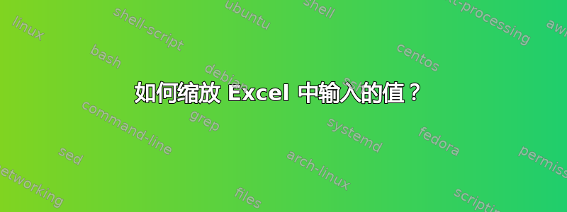 如何缩放 Excel 中输入的值？