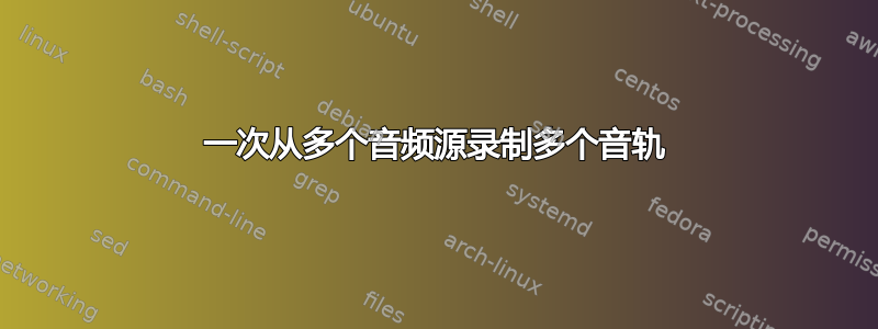 一次从多个音频源录制多个音轨