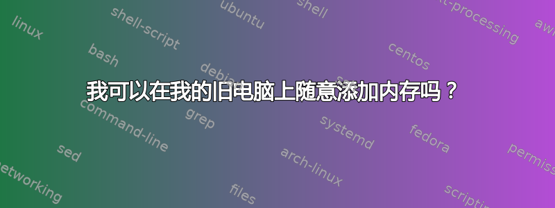 我可以在我的旧电脑上随意添加内存吗？