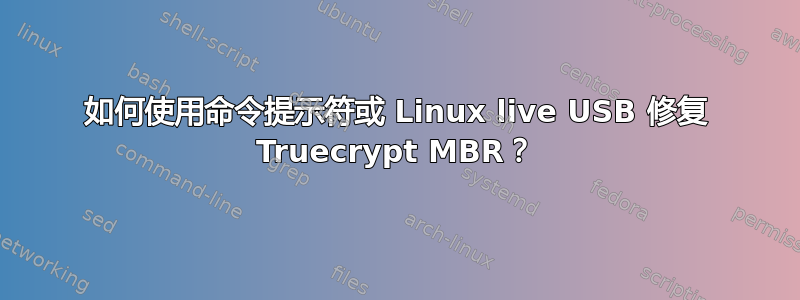 如何使用命令提示符或 Linux live USB 修复 Truecrypt MBR？